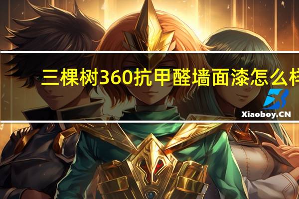 三棵树360抗甲醛墙面漆怎么样