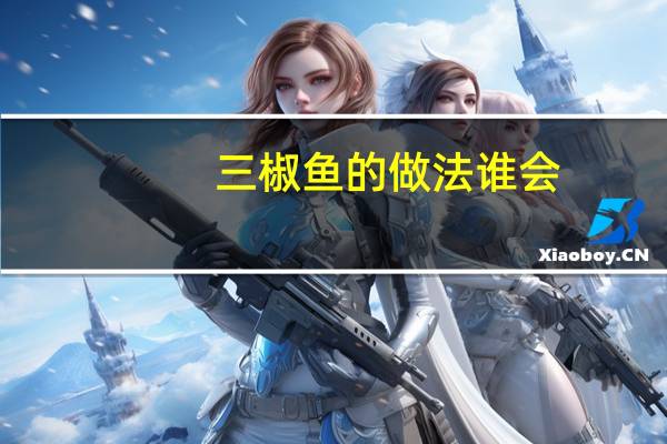 三椒鱼的做法谁会