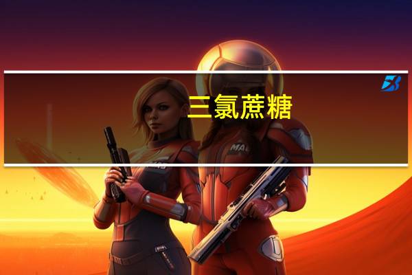 三氯蔗糖（关于三氯蔗糖的介绍）