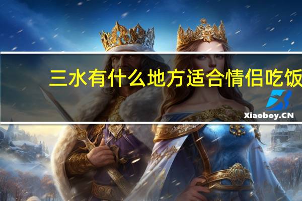 三水有什么地方适合情侣吃饭