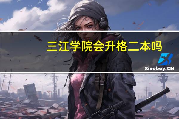 三江学院会升格二本吗