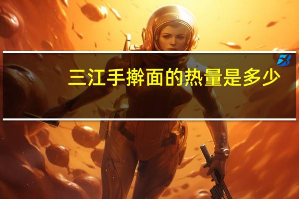 三江 手擀面的热量是多少