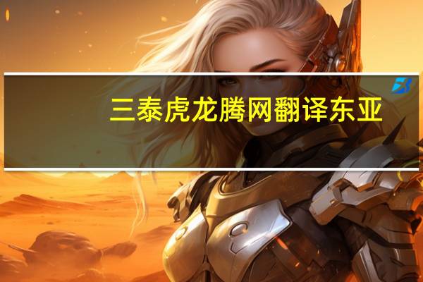 三泰虎龙腾网翻译东亚（三泰虎龙腾网翻译）
