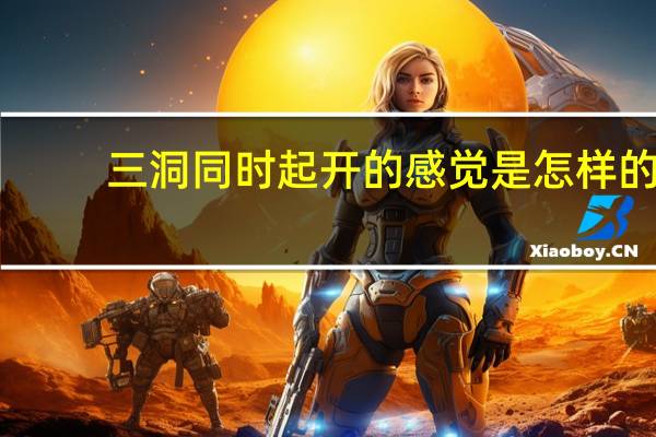 三洞同时起开的感觉是怎样的