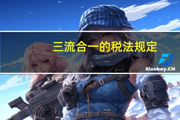 三流合一的税法规定（三流合一）