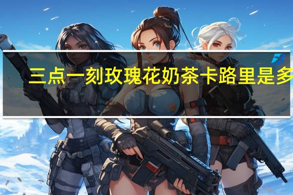 三点一刻 玫瑰花奶茶卡路里是多少