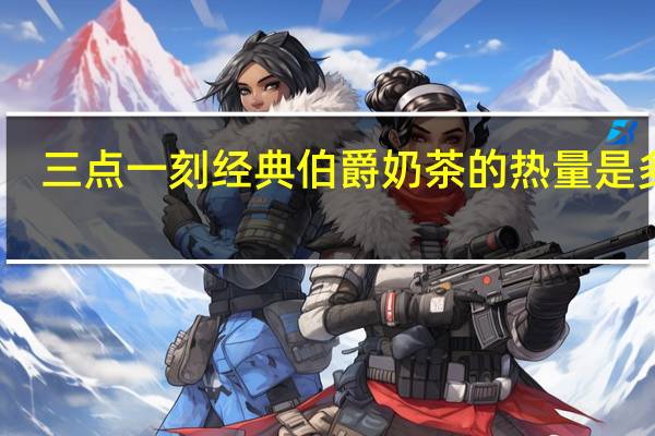 三点一刻 经典伯爵奶茶的热量是多少