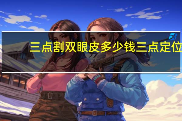 三点割双眼皮多少钱 三点定位双眼皮费用是多少