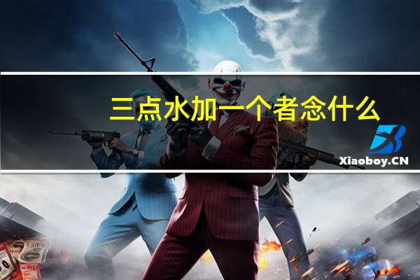 三点水加一个者念什么