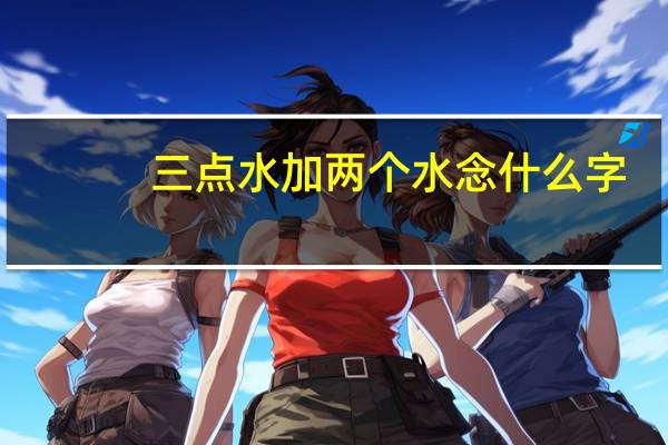 三点水加两个水念什么字