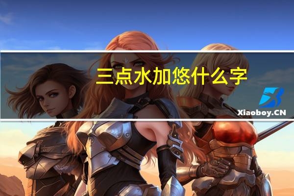 三点水加悠什么字