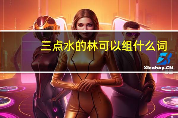 三点水的林可以组什么词