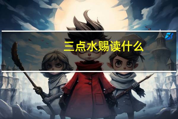 三点水赐读什么