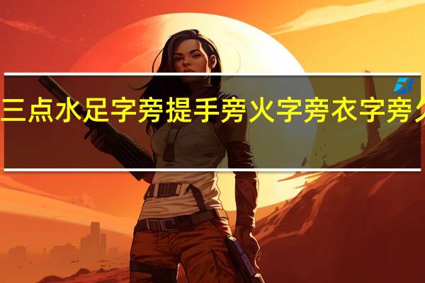 三点水足字旁提手旁火字旁衣字旁欠字旁