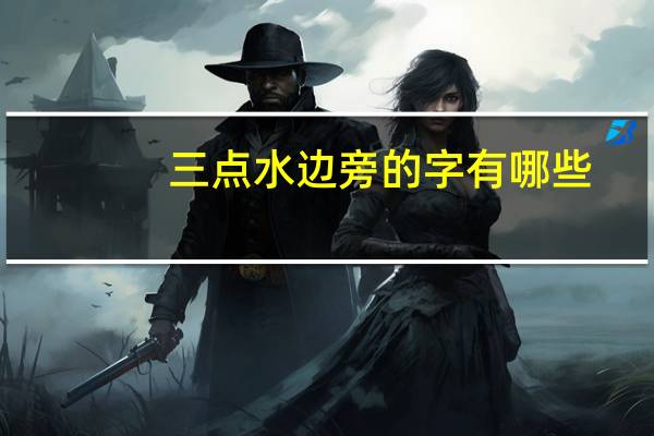 三点水边旁的字有哪些
