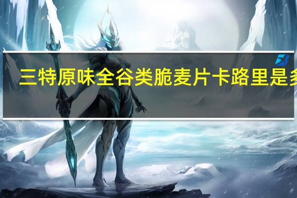 三特 原味全谷类脆麦片卡路里是多少