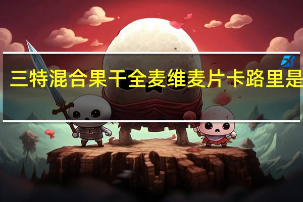 三特 混合果干全麦维麦片卡路里是多少