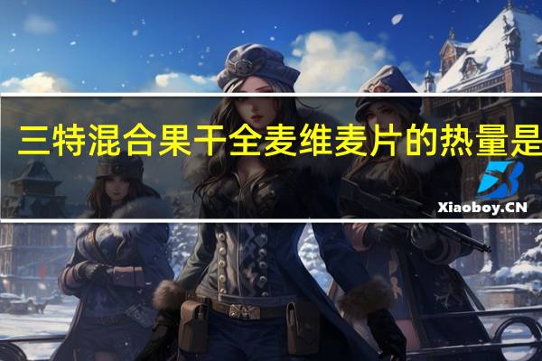 三特 混合果干全麦维麦片的热量是多少