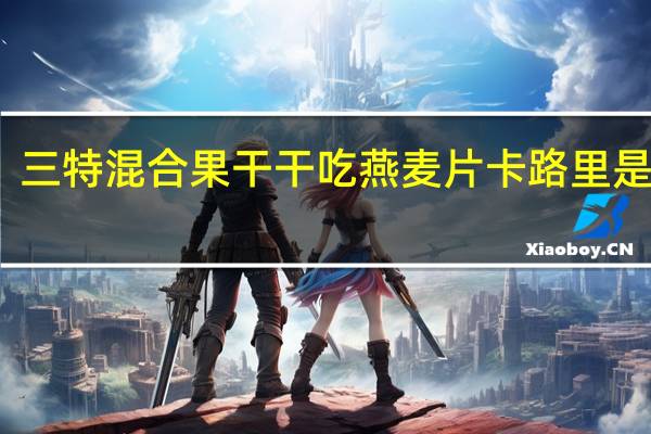 三特 混合果干干吃燕麦片卡路里是多少