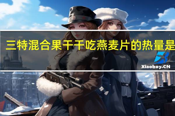 三特 混合果干干吃燕麦片的热量是多少