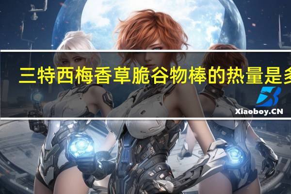 三特 西梅香草脆谷物棒的热量是多少