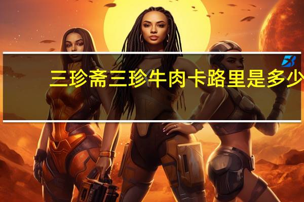三珍斋 三珍牛肉卡路里是多少