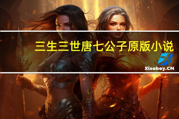 三生三世唐七公子原版小说（唐七公子三生三世系列阅读顺序是什么）