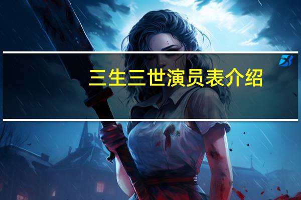三生三世演员表介绍（三生三世演员表）