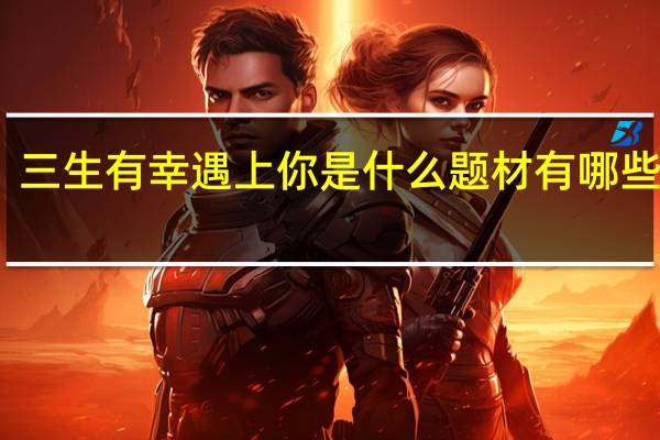 三生有幸遇上你是什么题材 有哪些看点　