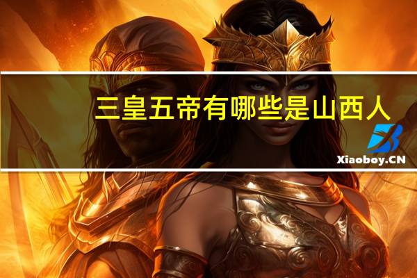 三皇五帝有哪些是山西人