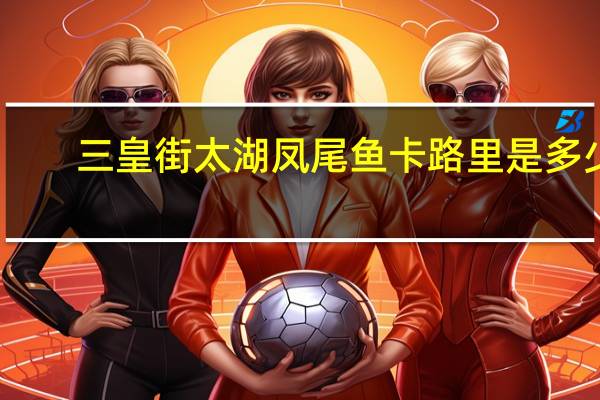 三皇街 太湖凤尾鱼卡路里是多少