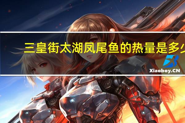 三皇街 太湖凤尾鱼的热量是多少