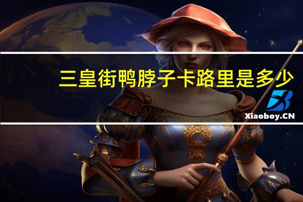 三皇街 鸭脖子卡路里是多少