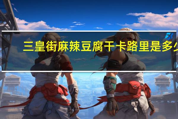 三皇街 麻辣豆腐干卡路里是多少