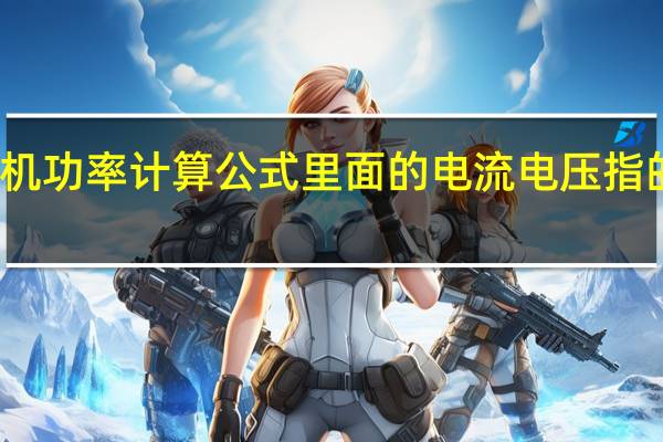 三相电机功率计算公式里面的电流电压指的到底是什么?