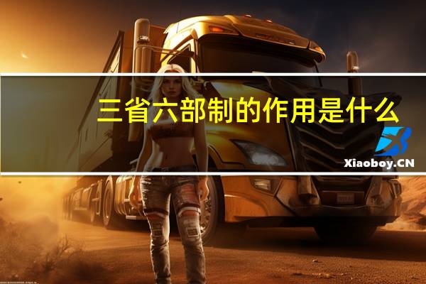 三省六部制的作用是什么（三省六部制的作用）