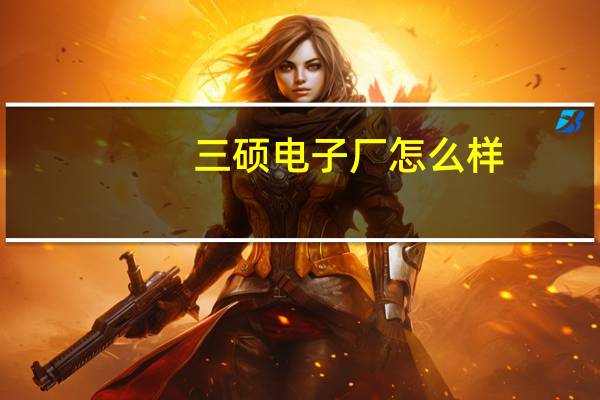 三硕电子厂怎么样
