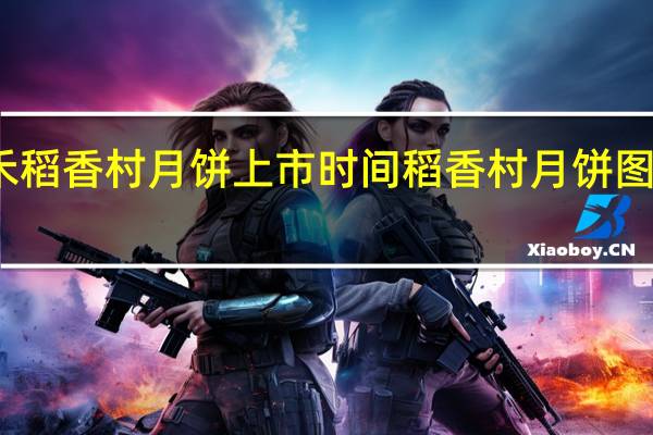 三禾稻香村月饼上市时间 稻香村月饼图片及价格