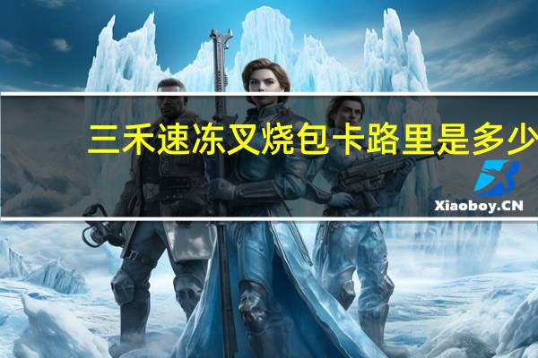 三禾 速冻叉烧包卡路里是多少