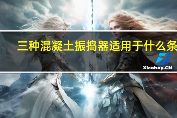 三种混凝土振捣器适用于什么条件