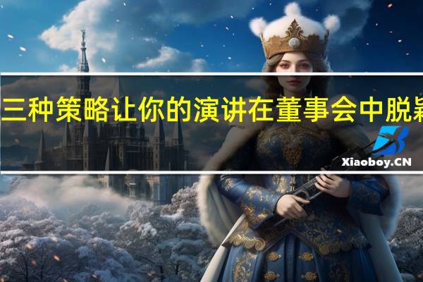 三种策略让你的演讲在董事会中脱颖而出