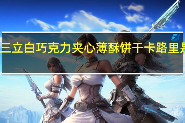 三立 白巧克力夹心薄酥饼干卡路里是多少