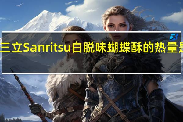 三立 Sanritsu 白脱味蝴蝶酥的热量是多少
