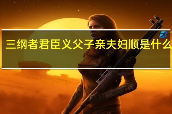 三纲者君臣义父子亲夫妇顺是什么意思
