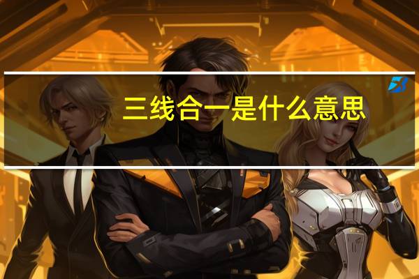 三线合一是什么意思（三线合一是什么意思）