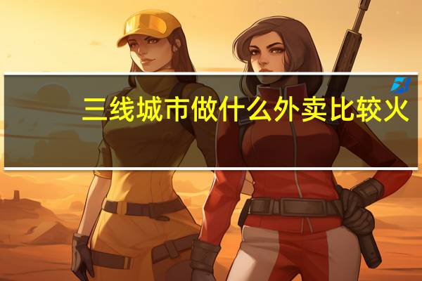 三线城市做什么外卖比较火(三线城市做什么生意好)