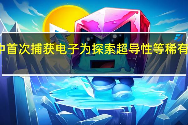 三维晶体中首次捕获电子 为探索超导性等稀有电子态打开大门