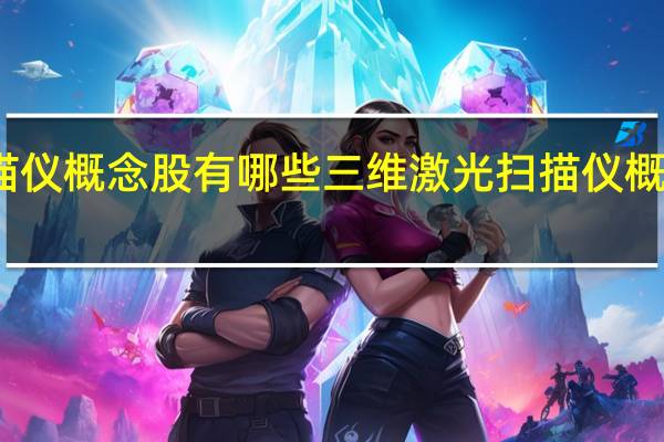 三维激光扫描仪概念股有哪些 三维激光扫描仪概念股相关股票名单