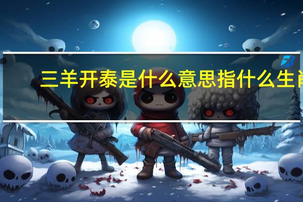 三羊开泰是什么意思指什么生肖（三羊开泰是什么意思）