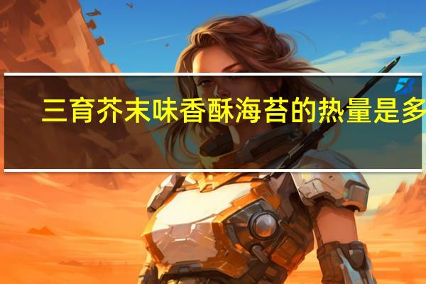 三育 芥末味香酥海苔的热量是多少